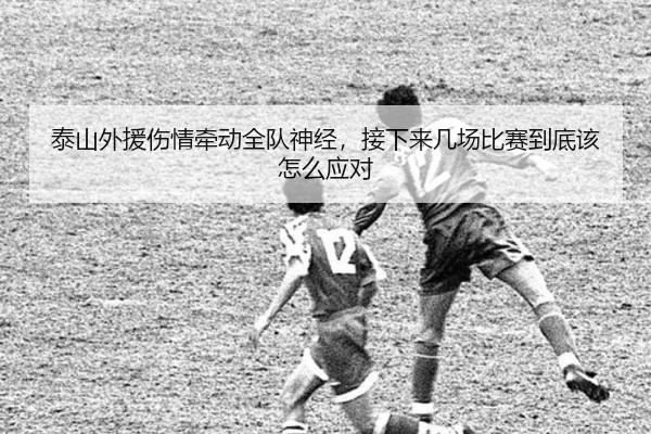 泰山外援伤情牵动全队神经，接下来几场比赛到底该怎么应对