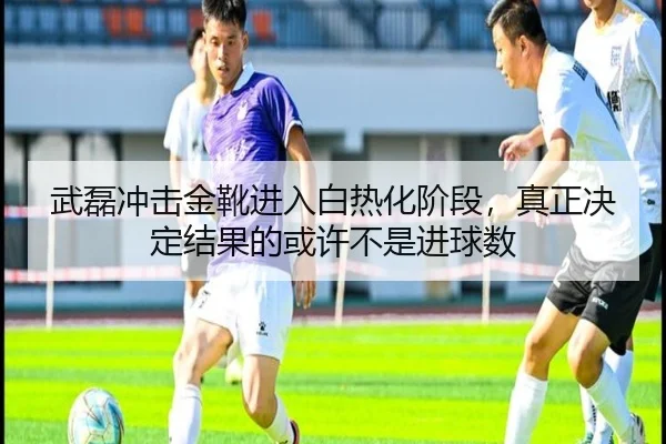 武磊冲击金靴进入白热化阶段，真正决定结果的或许不是进球数